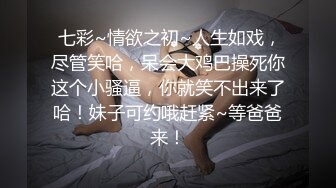  七彩~情欲之初~人生如戏，尽管笑哈，呆会大鸡巴操死你这个小骚逼，你就笑不出来了哈！妹子可约哦赶紧~等爸爸来！