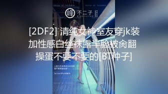 [2DF2] 清纯女神室友穿jk装加性感白丝袜露半脸被肏翻 操蛋不要不要的[BT种子]