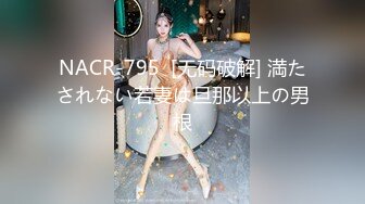 NACR-795  [无码破解] 満たされない若妻は旦那以上の男根