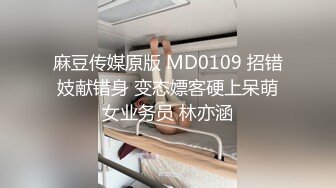 麻豆传媒原版 MD0109 招错妓献错身 变态嫖客硬上呆萌女业务员 林亦涵