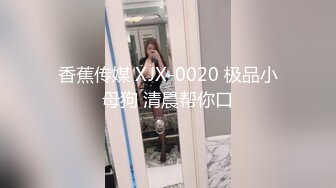 香蕉传媒 XJX-0020 极品小母狗 清晨帮你口