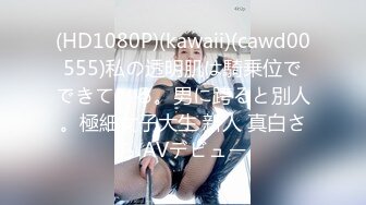 (HD1080P)(kawaii)(cawd00555)私の透明肌は騎乗位でできている。男に跨ると別人。極細女子大生 新人 真白さら AVデビュー