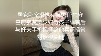 居家卧室摄像头被黑TP独守空房寂寞美少妇待孩子睡着后与奸夫手机视频给他看逼撸管对话很关键