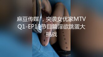 麻豆传媒 ，突袭女优家MTVQ1-EP13节目篇淫欲跳蛋大挑战