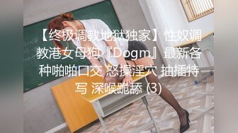 【终极调教地狱独家】性奴调教港女母狗『Dogm』最新各种啪啪口交 怒操淫穴 抽插特写 深喉跪舔 (3)