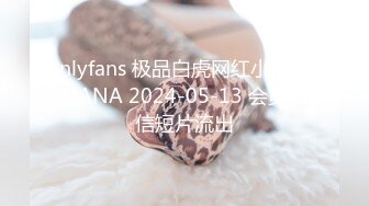 nlyfans 极品白虎网红小姐姐NANA 2024-05-13 会员私信短片流出