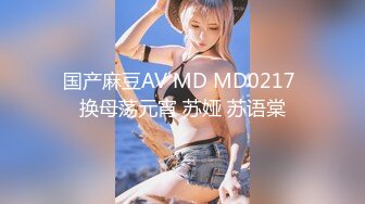 国产麻豆AV MD MD0217 换母荡元宵 苏娅 苏语棠