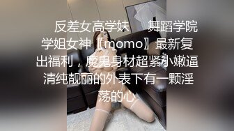 ❤️反差女高学妹❤️舞蹈学院学姐女神〖momo〗最新复出福利，魔鬼身材超紧小嫩逼 清纯靓丽的外表下有一颗淫荡的心