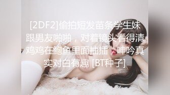 [2DF2]偷拍短发苗条学生妹跟男友啪啪，对着镜头看得清鸡鸡在鲍鱼里面抽插，呻吟真实对白有趣 [BT种子]