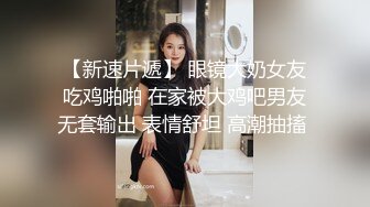 淫荡的表妹-诺兰宝-  四眼骚货、无套啪啪，这穴美死了，逼紧人骚！