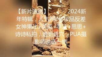 【新片速遞】  ⚫️⚫️2024新年特辑，人气PANS极品反差女神果汁+英英+李沫+思思+诗诗私拍，透奶透穴，PUA摄影师说话一绝