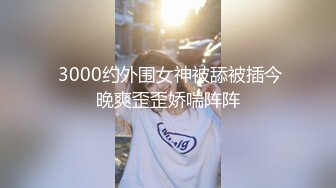  3000约外围女神被舔被插今晚爽歪歪娇喘阵阵