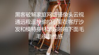 黑客破解家庭网络摄像头云视通远程遥控偷拍小哥在客厅沙发和模特身材媳妇啪啪下面毛毛很是性感