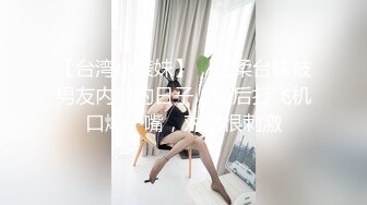 【台湾小表妹】，温柔台妹被男友内射的日子，最后打飞机口爆一嘴，对白很刺激