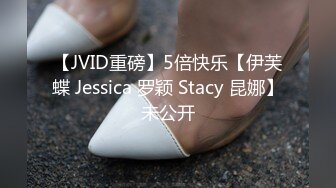 【JVID重磅】5倍快乐【伊芙蝶 Jessica 罗颖 Stacy 昆娜】未公开