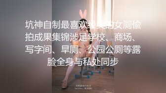 坑神自制最喜欢经典的女厕偸拍成果集锦涉足学校、商场、写字间、旱厕、公园公厕等露脸全身与私处同步