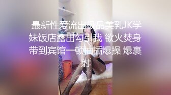  最新性爱流出极品美乳JK学妹饭店露出勾引我 欲火焚身带到宾馆一顿抽插爆操 爆裹射