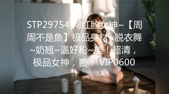 STP29754 网红脸女神~【周周不是鱼】极品身材~脱衣舞~奶翘~逼好粉~美！超清，极品女神，赞！ VIP0600