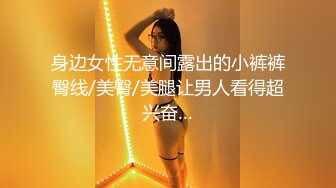 身边女性无意间露出的小裤裤臀线/美臀/美腿让男人看得超兴奋…