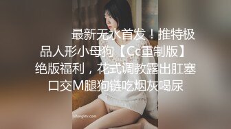 ⚫️⚫️最新无水首发！推特极品人形小母狗【Cc重制版】绝版福利，花式调教露出肛塞口交M腿狗链吃烟灰喝尿