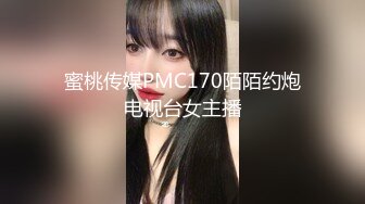 蜜桃传媒PMC170陌陌约炮电视台女主播