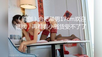 （原创）合肥单男17cm欢迎骚扰，再看看小骚货受不了了。