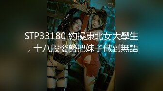 STP33180 約操東北女大學生，十八般姿勢把妹子做到無語