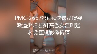 PMC-266.李乐乐.快递员操哭嫩逼少妇.强奸高傲女淫叫猛求饶.蜜桃影像传媒