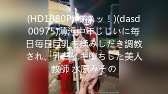 (HD1080P)(ダスッ！)(dasd00975)薄汚中年じじいに毎日毎日巨乳を揉みしだき調教され、乳首イキ堕ちした美人教師 水原みその