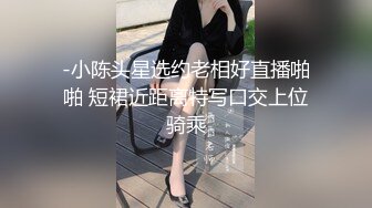 -小陈头星选约老相好直播啪啪 短裙近距离特写口交上位骑乘