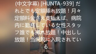 (中文字幕) [HUNTA-939] だれとでも定額挿れ放題！月々定額料金さえ支払えば、病院内に勤務している女性スタッフ誰でも挿れ放題！中出しし放題！当病院に入院されている…