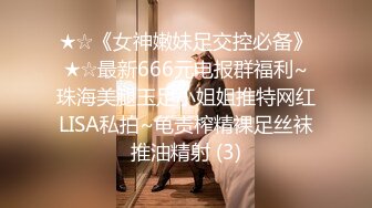 ★☆《女神嫩妹足交控必备》★☆最新666元电报群福利~珠海美腿玉足小姐姐推特网红LISA私拍~龟责榨精裸足丝袜推油精射 (3)