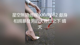 星空無限傳媒 XKVP082 獻身相親暴發男的大雞巴之下 晴天