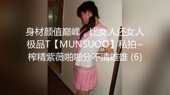 身材颜值巅峰，比女人还女人极品T【MUNSUOO】私拍~榨精紫薇啪啪分不清雌雄 (6)