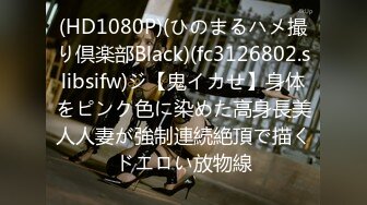 (HD1080P)(ひのまるハメ撮り倶楽部Black)(fc3126802.slibsifw)ジ【鬼イカせ】身体をピンク色に染めた高身長美人人妻が強制連続絶頂で描くドエロい放物線