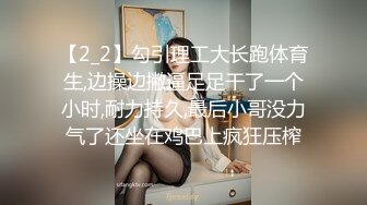 【2_2】勾引理工大长跑体育生,边操边撇逼足足干了一个小时,耐力持久,最后小哥没力气了还坐在鸡巴上疯狂压榨