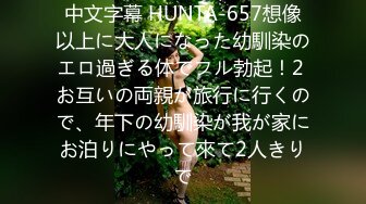 中文字幕 HUNTA-657想像以上に大人になった幼馴染のエロ過ぎる体でフル勃起！2 お互いの両親が旅行に行くので、年下の幼馴染が我が家にお泊りにやって來て2人きりで