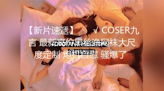 【新片速遞】 ❤️√ COSER九言 最新高价黑丝渔网袜大尺度定制 炮机自慰 骚爆了 