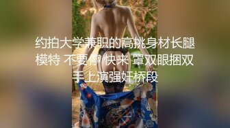 约拍大学兼职的高挑身材长腿模特 不要停 快来 罩双眼捆双手上演强奸桥段