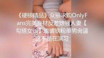 《硬核精品》众狼求购OnlyFans完美身材反差婊骚人妻【勾搭女孩】邀请铁粉单男肏逼这不是在演习