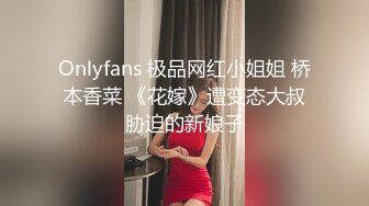 Onlyfans 极品网红小姐姐 桥本香菜 《花嫁》遭变态大叔胁迫的新娘子