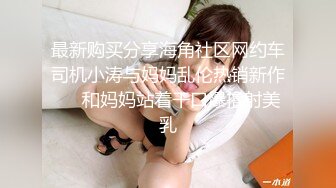 最新购买分享海角社区网约车司机小涛与妈妈乱伦热销新作❤️和妈妈站着干口爆撸射美乳