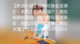 【新速片遞】花臂纹身金发美女！柔软大奶无毛骚穴！黑丝高跟鞋美腿，骚穴特写搔首弄姿，翘起屁股摇摆求操，美女太骚了[1.53G/MP4/05:03:31]