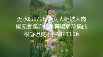 无水印1/16 熟女大姐被大肉棒无套操完鲍鱼再爆菊花操的很舒坦爽不停VIP1196