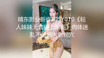 精东影业新作JDSY010《粘人妹妹无套硬上亲哥》肉体迷乱不伦情内射粉穴