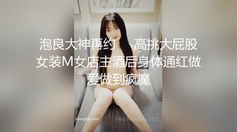 泡良大神再约❤️高挑大屁股女装M女店主酒后身体通红做爱做到疯魔