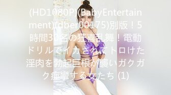 (HD1080P)(BabyEntertainment)(dber00175)別版！5時間30名の狂喜乱舞！電動ドリルでイカされてトロけた淫肉を勃起巨根が襲いガクガク痙攣する女たち (1)