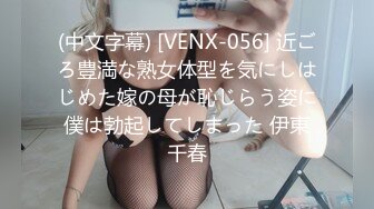 (中文字幕) [VENX-056] 近ごろ豊満な熟女体型を気にしはじめた嫁の母が恥じらう姿に僕は勃起してしまった 伊東千春