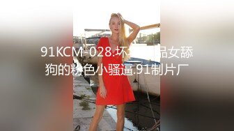 91KCM-028.坏坏.极品女舔狗的粉色小骚逼.91制片厂