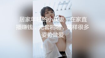  居家年轻的小夫妻，在家直播赚钱，无套啪啪，花样很多姿势做爱